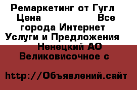 Ремаркетинг от Гугл › Цена ­ 5000-10000 - Все города Интернет » Услуги и Предложения   . Ненецкий АО,Великовисочное с.